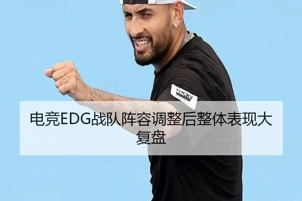 电竞EDG战队阵容调整后整体表现大复盘